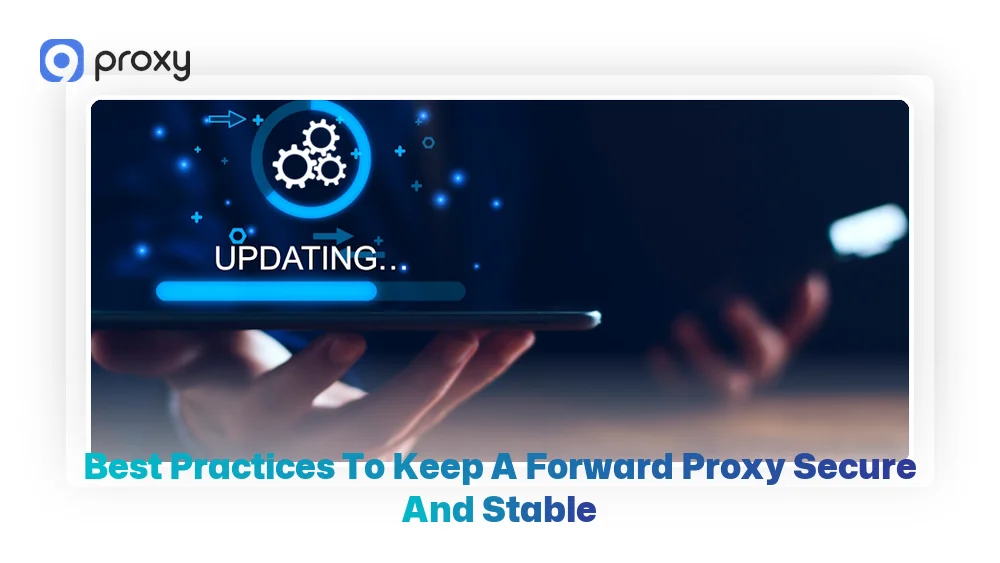 Best Practices to Keep a Forward Proxy Secure and Stable