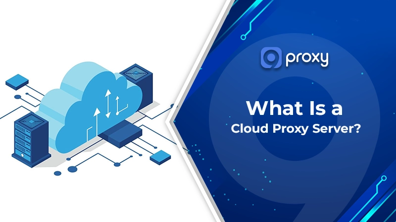 What Is a Cloud Proxy Server? How It Works, Use Cases & Simple Setup Guide
