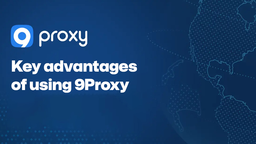 Key advantages of using 9Proxy