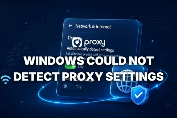 Windows Could Not Detect Proxy Settings? 10 Quick Fixes You Can Try Now