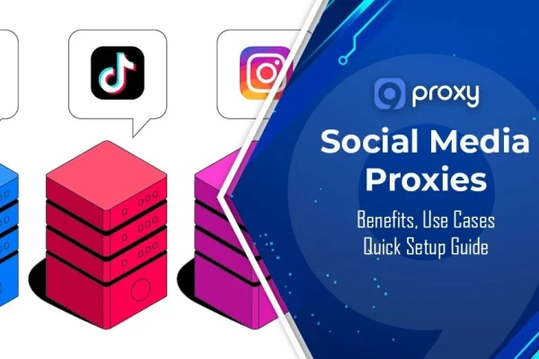 Social Media Proxies: Benefits, Use Cases & Quick Setup Guide