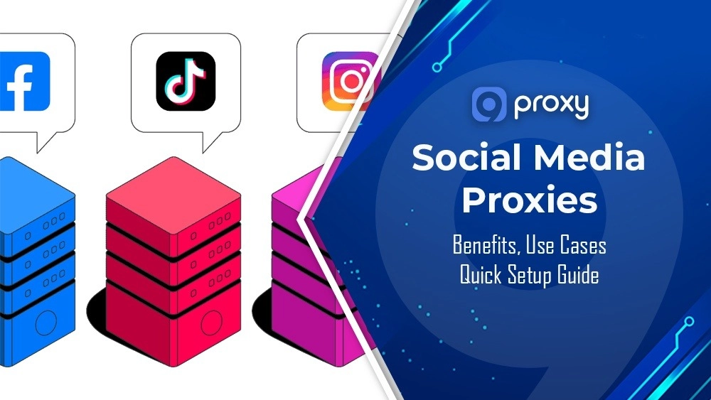 Social Media Proxies: Benefits, Use Cases & Quick Setup Guide