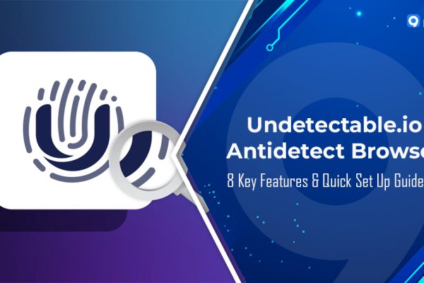 Undetectable.io Antidetect Browser: 8 Key Features & Quick Set Up Guideline