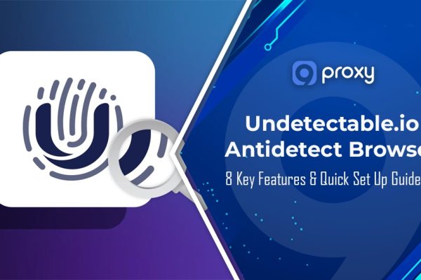 Undetectable.io Antidetect Browser: 8 Key Features & Quick Set Up Guideline
