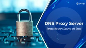 DNS Proxy Server: Enhance Network Security and Speed