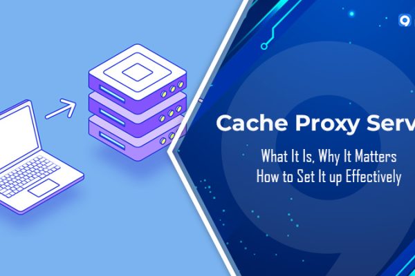 Cache Proxy Server: What It Is, Why It Matters & How to Set It up Effectively