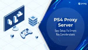 PS4 Proxy Server: Easy Setup, Fix Errors & Key Considerations