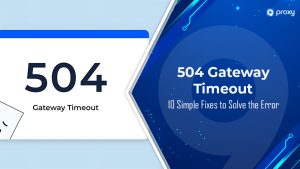 504 Gateway Timeout: 10 Cách Đơn Giản Để Khắc Phục Lỗi