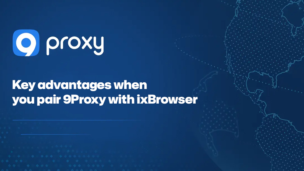 Key advantages when you pair 9Proxy with ixBrowser