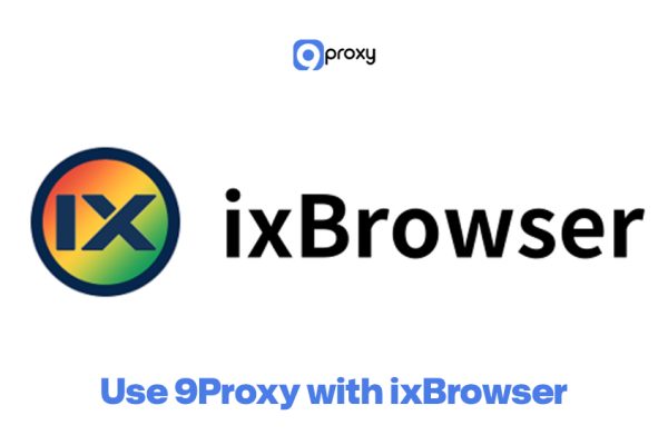 How to Use 9Proxy With ixBrowser: Complete Setup & Integration Guide