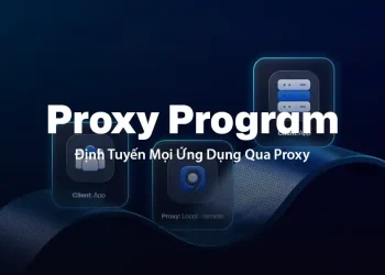 Proxy Program: Định Tuyến Mọi Ứng Dụng Qua Proxy, Không Cần Thiết Lập