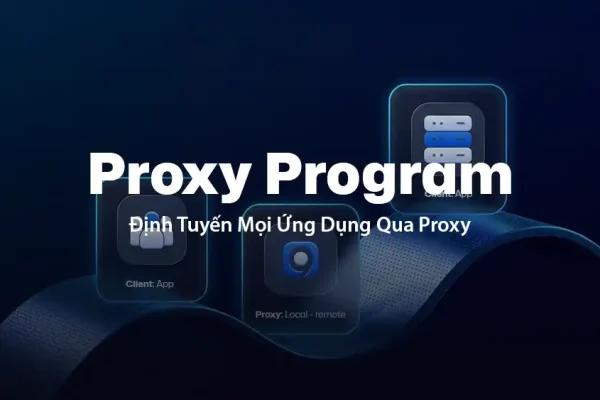Proxy Program: Định Tuyến Mọi Ứng Dụng Qua Proxy, Không Cần Thiết Lập