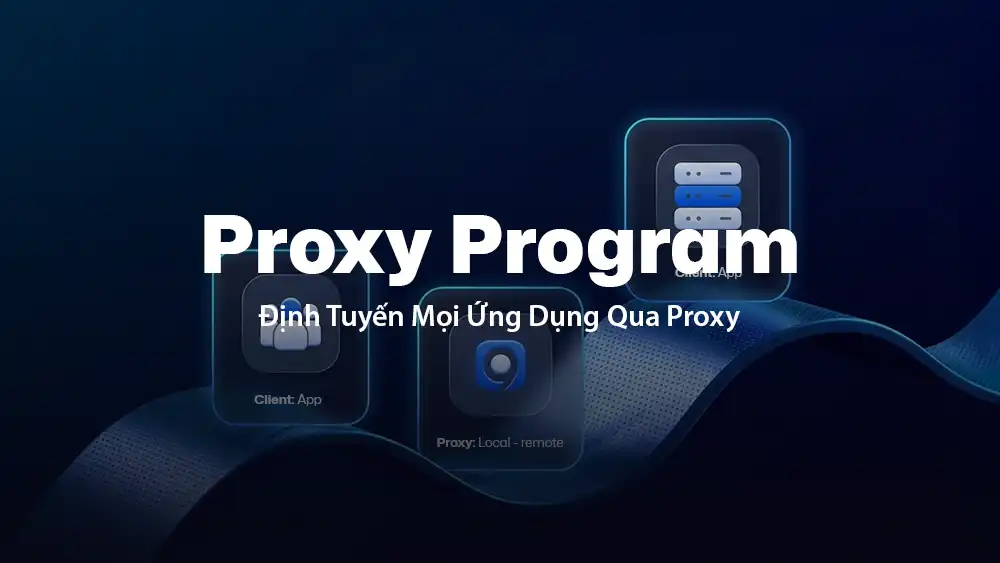 Proxy Program: Định Tuyến Mọi Ứng Dụng Qua Proxy, Không Cần Thiết Lập