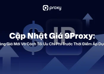 Cập Nhật Giá 9Proxy: Bảng Giá Mới Và Cách Tối Ưu Chi Phí Trước Thời Điểm Áp Dụng 
