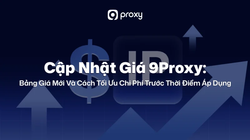 Cập Nhật Giá 9Proxy: Bảng Giá Mới Và Cách Tối Ưu Chi Phí Trước Thời Điểm Áp Dụng 