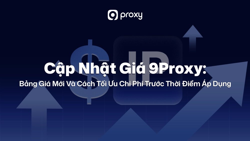 Cập Nhật Giá 9Proxy: Bảng Giá Mới Và Cách Tối Ưu Chi Phí Trước Thời Điểm Áp Dụng 