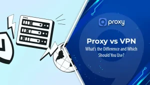 Proxy vs VPN: What’s the Difference and Which Should You Use?