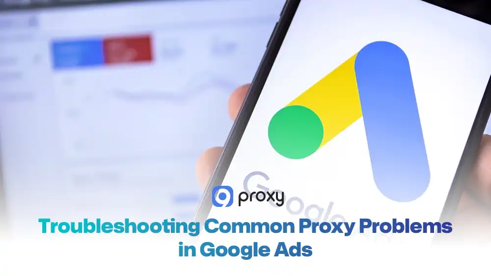Troubleshooting Common Proxy Problems in Google Ads