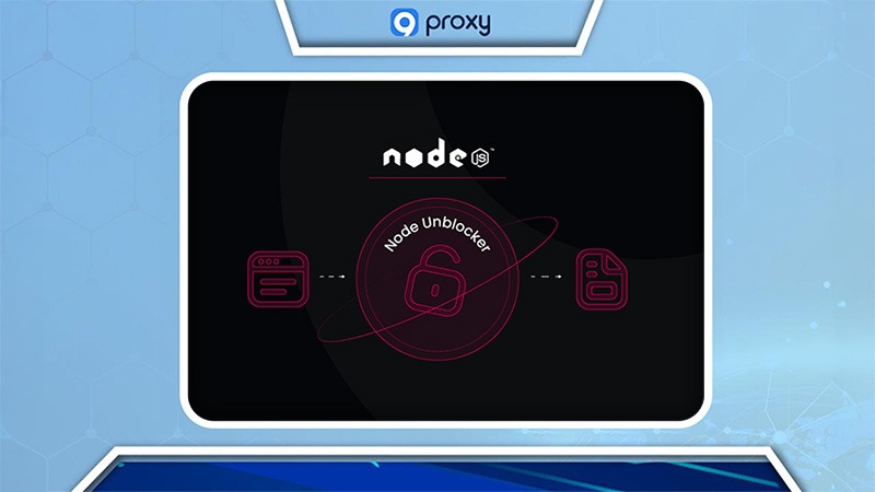 Node Unblocker – Vượt qua các hạn chế và tăng cường thu thập dữ liệu web