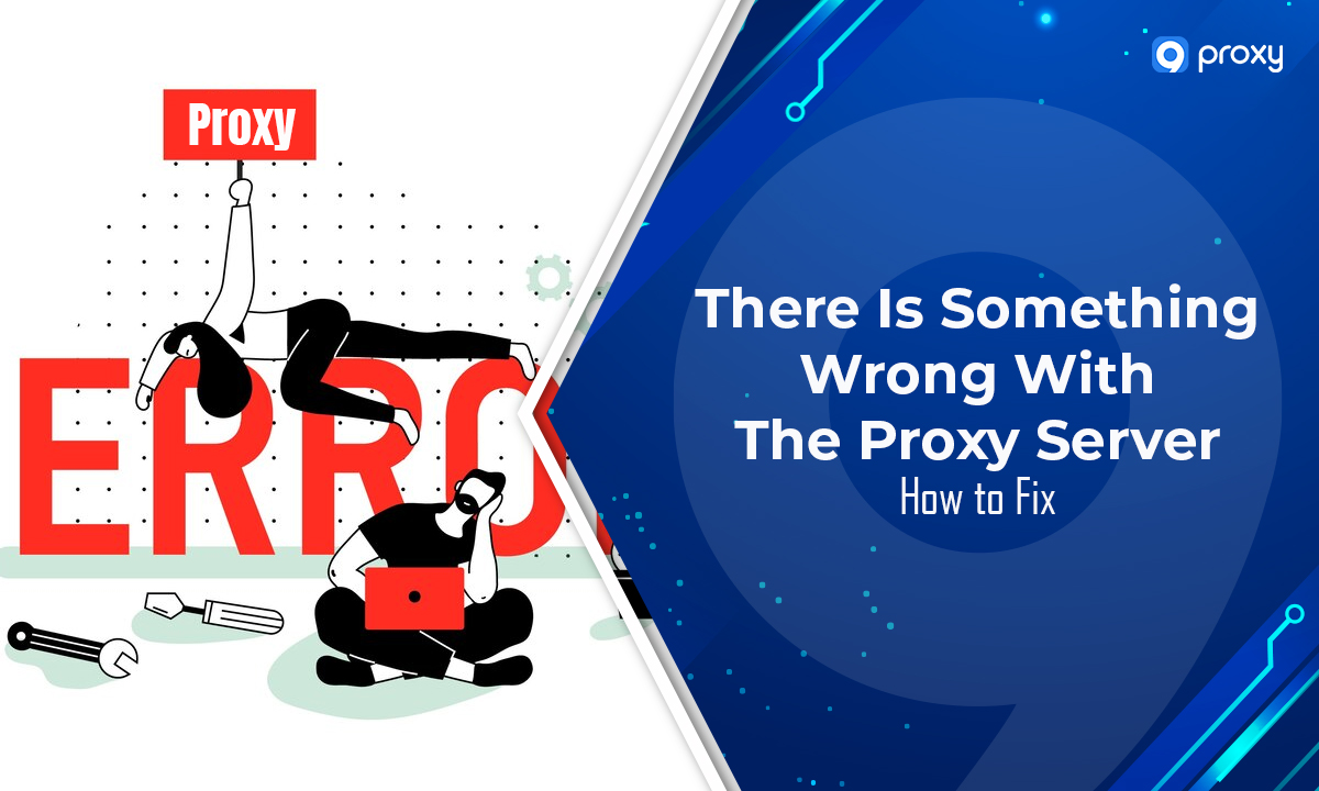 There Is Something Wrong With the Proxy Server: How to Fix