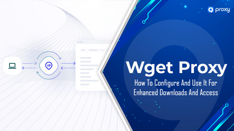 Wget Proxy: Cách cấu hình và sử dụng để tăng cường tải xuống và truy cập
