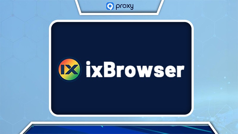 ixBrowser: Cách thiết lập proxy để tăng cường quyền riêng tư và quản lý tài khoản