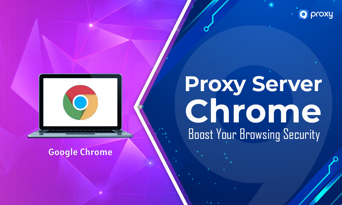 Máy chủ Proxy Chrome: Tăng cường Bảo mật Duyệt web